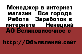 Менеджер в интернет-магазин - Все города Работа » Заработок в интернете   . Ненецкий АО,Великовисочное с.